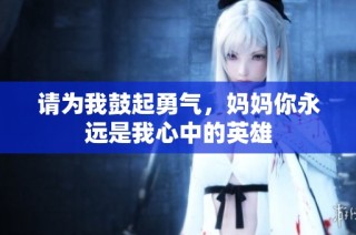 请为我鼓起勇气，妈妈你永远是我心中的英雄