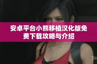 安卓平台小熊移植汉化版免费下载攻略与介绍