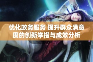 优化政务服务 提升群众满意度的创新举措与成效分析