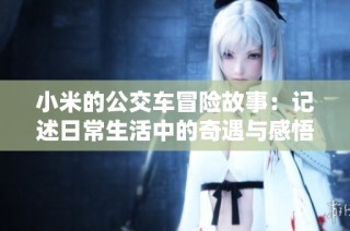 小米的公交车冒险故事：记述日常生活中的奇遇与感悟