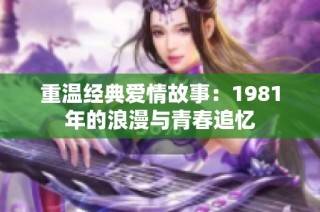 重温经典爱情故事：1981年的浪漫与青春追忆