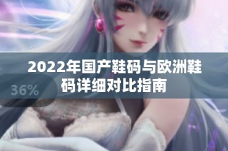 2022年国产鞋码与欧洲鞋码详细对比指南