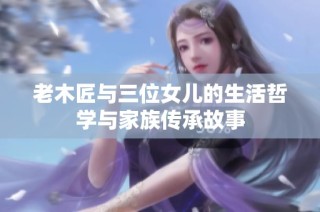 老木匠与三位女儿的生活哲学与家族传承故事