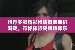 推荐多款精彩枪战策略单机游戏，带你体验战场指挥乐趣