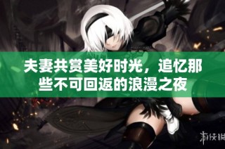 夫妻共赏美好时光，追忆那些不可回返的浪漫之夜