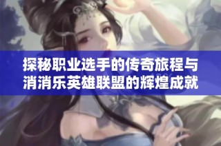 探秘职业选手的传奇旅程与消消乐英雄联盟的辉煌成就