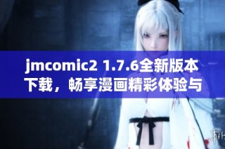 jmcomic2 1.7.6全新版本下载，畅享漫画精彩体验与无限乐趣