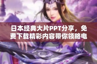 日本经典大片PPT分享，免费下载精彩内容带你领略电影魅力