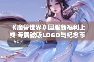 《魔兽世界》国服新福利上线 专属磁吸LOGO与纪念币让玩家乐享不已