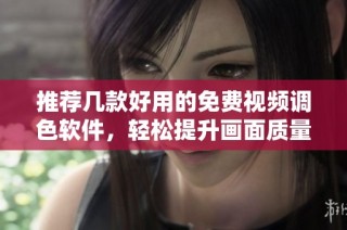 推荐几款好用的免费视频调色软件，轻松提升画面质量