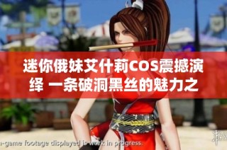迷你俄妹艾什莉COS震撼演绎 一条破洞黑丝的魅力之旅