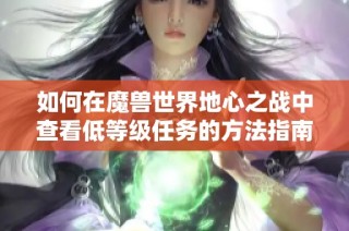 如何在魔兽世界地心之战中查看低等级任务的方法指南