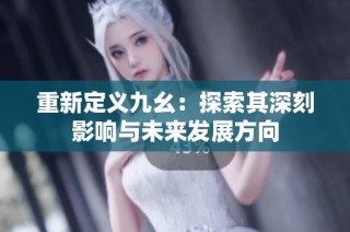 重新定义九幺：探索其深刻影响与未来发展方向