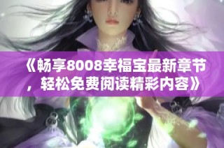 《畅享8008幸福宝最新章节，轻松免费阅读精彩内容》