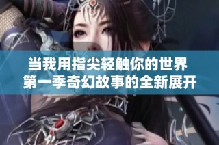 当我用指尖轻触你的世界 第一季奇幻故事的全新展开