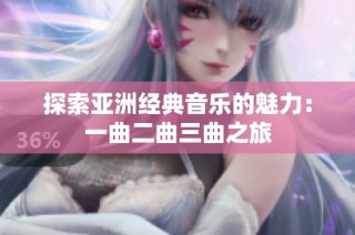 探索亚洲经典音乐的魅力：一曲二曲三曲之旅
