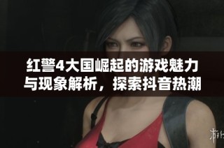 红警4大国崛起的游戏魅力与现象解析，探索抖音热潮背后的社会影响