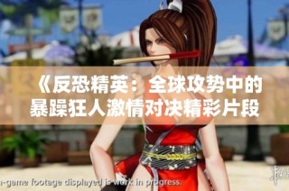 《反恐精英：全球攻势中的暴躁狂人激情对决精彩片段》