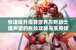 快速提升魔兽世界灰烬骑士团声望的有效攻略与实用技巧分享