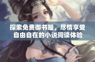 探索免费御书屋，尽情享受自由自在的小说阅读体验