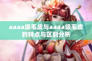 aaaa级毛皮与aaaa级毛皮的特点与区别分析