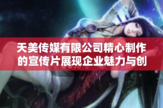 天美传媒有限公司精心制作的宣传片展现企业魅力与创新实力
