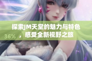 探索JM天堂的魅力与特色，感受全新视野之旅