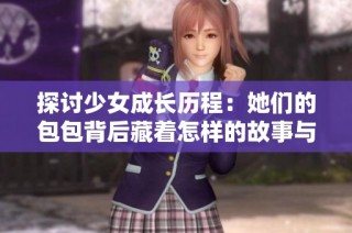 探讨少女成长历程：她们的包包背后藏着怎样的故事与情感