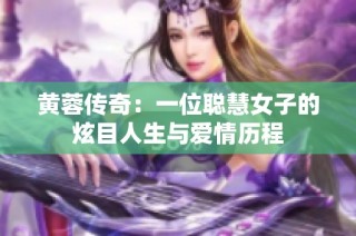 黄蓉传奇：一位聪慧女子的炫目人生与爱情历程