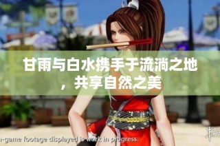 甘雨与白水携手于流淌之地，共享自然之美