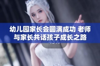 幼儿园家长会圆满成功 老师与家长共话孩子成长之路