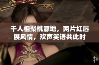 千人相聚桃源地，两片红唇展风情，欢声笑语共此时