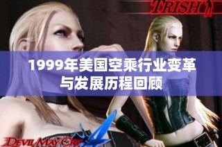 1999年美国空乘行业变革与发展历程回顾