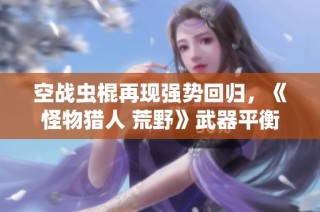 空战虫棍再现强势回归，《怪物猎人 荒野》武器平衡将持续优化调整