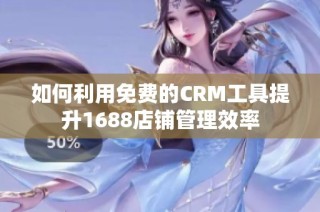 如何利用免费的CRM工具提升1688店铺管理效率