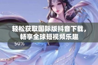 轻松获取国际版抖音下载，畅享全球短视频乐趣