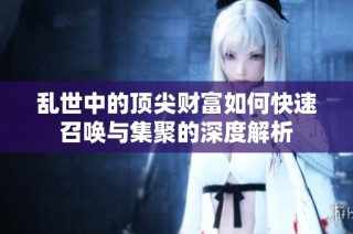 乱世中的顶尖财富如何快速召唤与集聚的深度解析