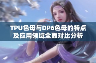 TPU色母与DP6色母的特点及应用领域全面对比分析