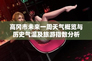 高冈市未来一周天气概览与历史气温及旅游指数分析