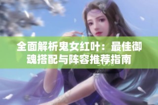 全面解析鬼女红叶：最佳御魂搭配与阵容推荐指南