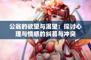 公翁的欲望与渴望：探讨心理与情感的纠葛与冲突