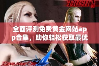 全面评测免费黄金网站app合集，助你轻松获取最优选择