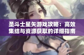 圣斗士星矢游戏攻略：高效集结与资源获取的详细指南与技巧分享