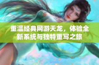 重温经典网游天龙，体验全新系统与独特重写之旅