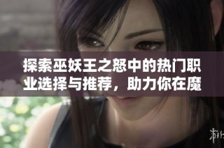 探索巫妖王之怒中的热门职业选择与推荐，助力你在魔兽世界中畅游无阻