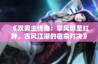 《双男主传奇：掌风怒至红肿，古风江湖的宿命对决》