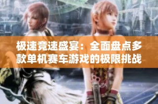 极速竞速盛宴：全面盘点多款单机赛车游戏的极限挑战