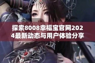 探索8008幸福宝官网2024最新动态与用户体验分享