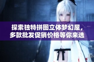 探索独特拼图立体梦幻屋，多款批发促销价格等你来选
