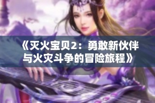 《灭火宝贝2：勇敢新伙伴与火灾斗争的冒险旅程》